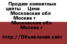 Продам комнатные цветы. › Цена ­ 10 000 - Московская обл., Москва г.  »    . Московская обл.,Москва г.